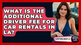 What Is The Additional Driver Fee For Car Rentals In LA? - Everything About LA