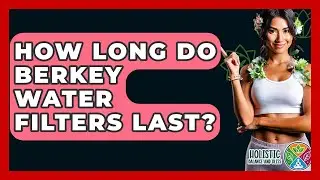 How Long Do Berkey Water Filters Last? - Holistic Balance And Bliss