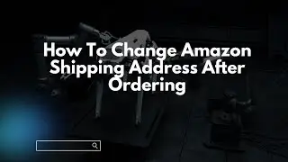How To Change Amazon Shipping Address After Ordering