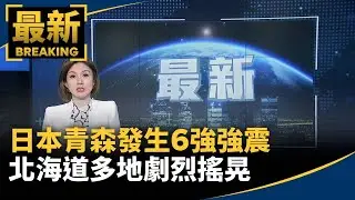 日本青森發生6強強震　北海道多地劇烈搖晃｜#鏡新聞