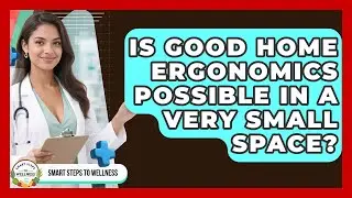 Is Good Home Ergonomics Possible In A Very Small Space? - Smart Steps to Wellness