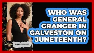 Who Was General Granger In Galveston On Juneteenth?
