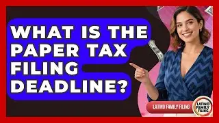 What Is The Paper Tax Filing Deadline? - Latino Family Filing