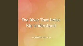 The River That Helps Me Understand