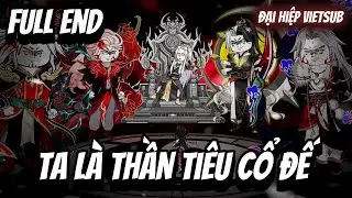 FULL END | Ta L&agrave; Thần Ti&ecirc;u Cổ Đế | Đại Hiệp vietsub