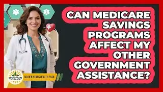 Can Medicare Savings Programs Affect My Other Government Assistance? - Golden Years Health Plan