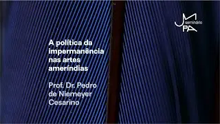 A pol&iacute;tica da imperman&ecirc;ncia nas artes amer&iacute;ndias. Prof. Dr. Pedro de Niemeyer Cesarino