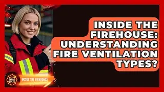Inside The Firehouse: Understanding Fire Ventilation Types? - Inside the Firehouse