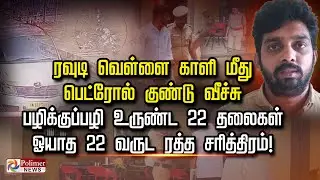 ரவுடி வெள்ளைகாளி மீது பெட்ரோல் குண்டுவீச்சு பழிக்குப்பழி உருண்ட 22தலைகள் ஓயாத 22வருட ரத்த சரித்திரம்