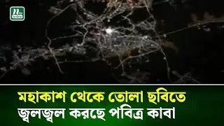 মহাকাশ থেকে তোলা ছবিতে জ্বলজ্বল করছে পবিত্র কাবা । NTV News