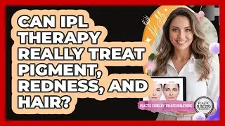 Can IPL Therapy Really Treat Pigment, Redness, And Hair? - Plastic Surgery Transformations