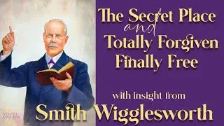 Smith Wigglesworth's Insight Into Totally Forgiven As I Abide in the Secret Place