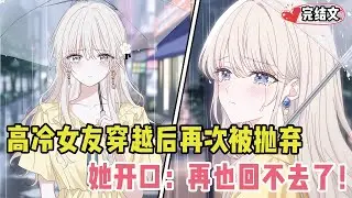 高冷女友穿越后再次被抛弃才醒悟！她冷淡开口：“再也回不去了！” #爽文 #完结文 #小说推荐 #動漫 #二次元 #漫画解说 #一口气看全集 #搞笑 #都市