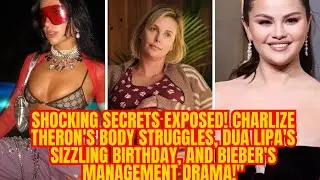 Shocking Secrets Exposed! Charlize Theron's Body Struggles, Dua Lipa's Sizzling Birthday, ...