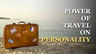 Power of Travel on Your Personality | Why Traveling Makes You a Better Person