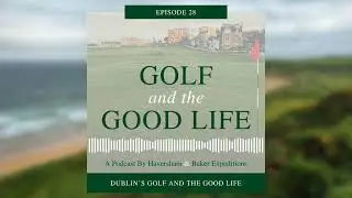 Golf and the Good Life in Dublin &ndash; Episode 28