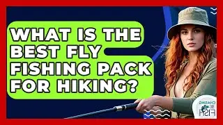 What Is The Best Fly Fishing Pack For Hiking? - Chasing Big Fish