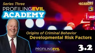 Developmental Risk Factors and Criminal Behavior, Academy Series 3.2 | Profiling Evil