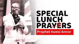 SPECIAL LUNCH HOUR PRAYERS WITH PROPHET KWASI ANNOR