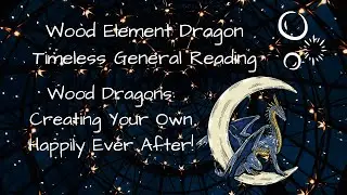 Wood Element Dragon General Reading Timeless   Creating Your Own Happily Ever After