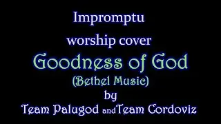 GOODNESS OF GOD by Bethel Music. Impromptu worship cover by Team Palugod and Team Cordoviz