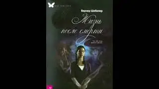 Вернер Шибелер &ndash; Жизнь после смерти. Что об этом думает физикЧасть 2.