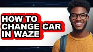 How to Change Car in Waze - Step by Step