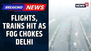 Dense Fog Disrupts Flight And Train Operations In Delhi, Airlines Issue Travel Advisory | News18