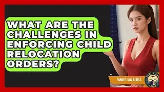 What Are The Challenges In Enforcing Child Relocation Orders? - Family Law Gurus