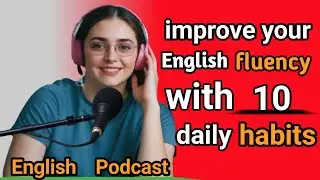 Improve Your English Fluency with 10 Daily Habits | Speak English Confidently