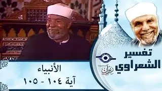 الشيخ الشعراوي | تفسير سورة الأنبياء، (آية ١٠٤-١٠٥)