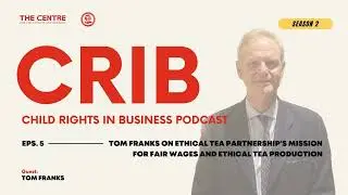 CRIB S2 Ep. 5: Tom Franks on Ethical Tea Partnership's Mission for Fair Wages and Ethical Tea...