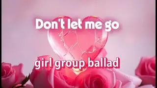 Don’t let me go Heartfelt girl group ballad of love and goodbye