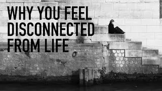 Why You Feel Disconnected From Life