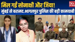 मुंबई में मिली भागलपुर से लापता सोनाक्षी और जिया. SSP प्रमोद कुमार यादव ने दी हर एक जानकारी