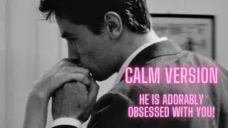 He is adorably obsessed with you