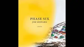 Phase Six: A novel - Jim Shepard