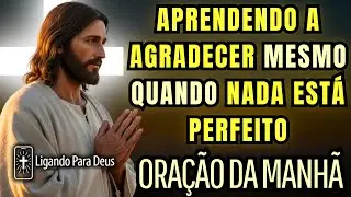 CONTENTAMENTO E PAZ EM DEUS | Oração da Manhã para VENCER A INSATISFAÇÃO