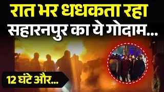 Saharanpur News: रात भर धधकता रहा सहारनपुर का ये गोदाम, 12 घंटे और..Watch full Report | #saharanpur