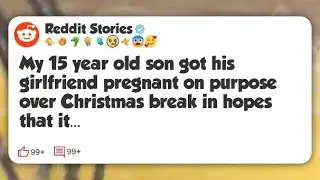 My 15 year old son got his girlfriend pregnant on purpose over Christmas break in hopes #reddit 