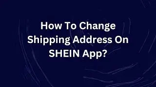 How To Change Shipping Address On SHEIN App?