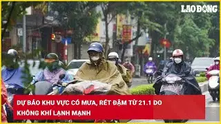 Dự b&aacute;o khu vực c&oacute; mưa, r&eacute;t đậm từ 21.1 do kh&ocirc;ng kh&iacute; lạnh mạnh| B&aacute;o Lao Động