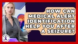 How Can Medical Alert Identification Help You After A Seizure? - Epilepsy Wellness Hub