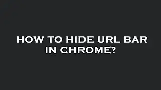 How to hide url bar in chrome?