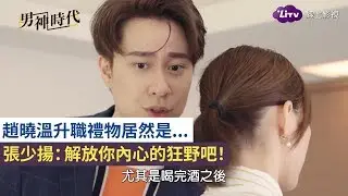 《男神時代》精彩片段：解放你內心的狂野！搖屁股暗示趙曉溫！-EP5 The Way We Love｜LiTV 線上看
