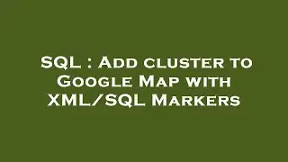 SQL : Add cluster to Google Map with XML/SQL Markers