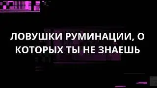 ЛОВУШКИ РУМИНАЦИИ, О КОТОРЫХ ТЫ НЕ ЗНАЕШЬ