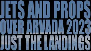 Jets and Props Over Arvada 2023...  Just The Landings