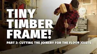 Part 2: Cutting the Timber Frame Joinery for the Floor Joists of the Tiny Timber Frame