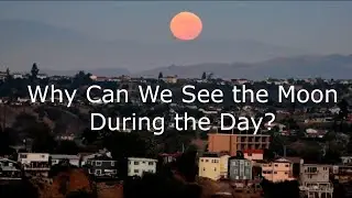 Why Can We See the Moon During the Day?